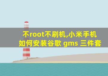 不root不刷机,小米手机如何安装谷歌 gms 三件套